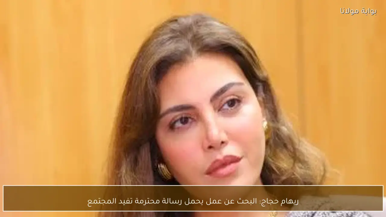 ريهام حجاج: البحث عن عمل يحمل رسالة محترمة تفيد المجتمع