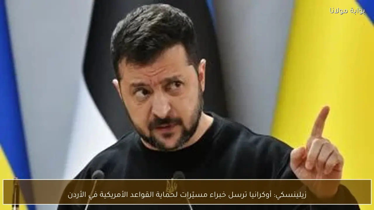 زيلينسكي: أوكرانيا ترسل خبراء مسيّرات لحماية القواعد الأمريكية في الأردن