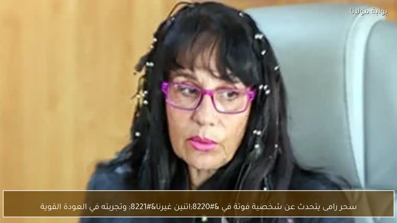 سحر رامى يتحدث عن شخصية فوتة في “اتنين غيرنا” وتجربته في العودة القوية