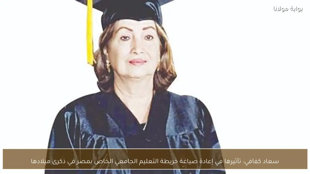 سعاد كفافي: تأثيرها في إعادة صياغة خريطة التعليم الجامعي الخاص بمصر في ذكرى ميلادها