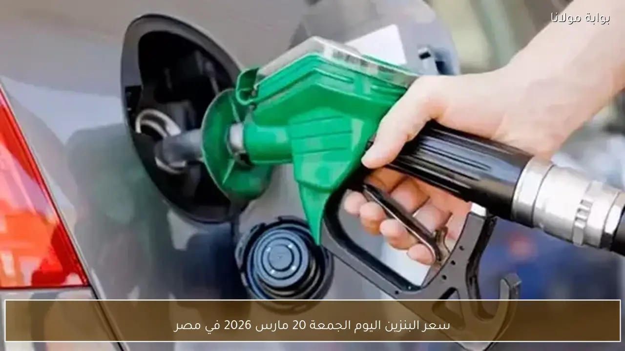 سعر البنزين اليوم الجمعة 20 مارس 2026 في مصر