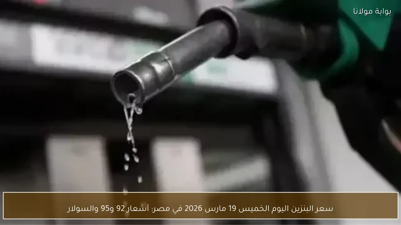 سعر البنزين اليوم الخميس 19 مارس 2026 في مصر: أسعار 92 و95 والسولار