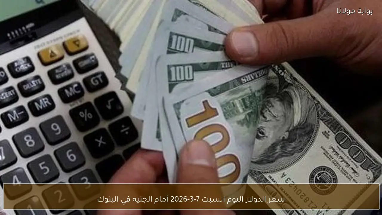 سعر الدولار اليوم السبت 7-3-2026 أمام الجنيه في البنوك
