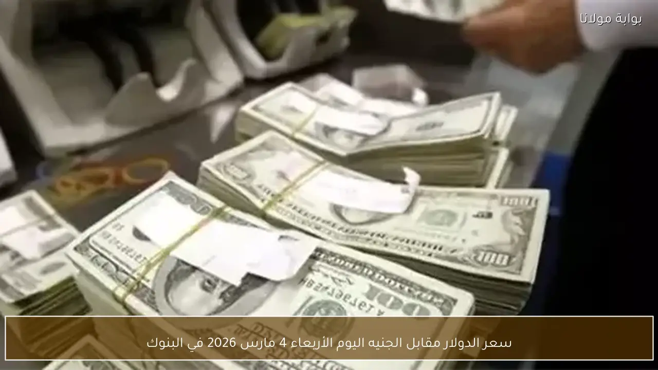سعر الدولار مقابل الجنيه اليوم الأربعاء 4 مارس 2026 في البنوك