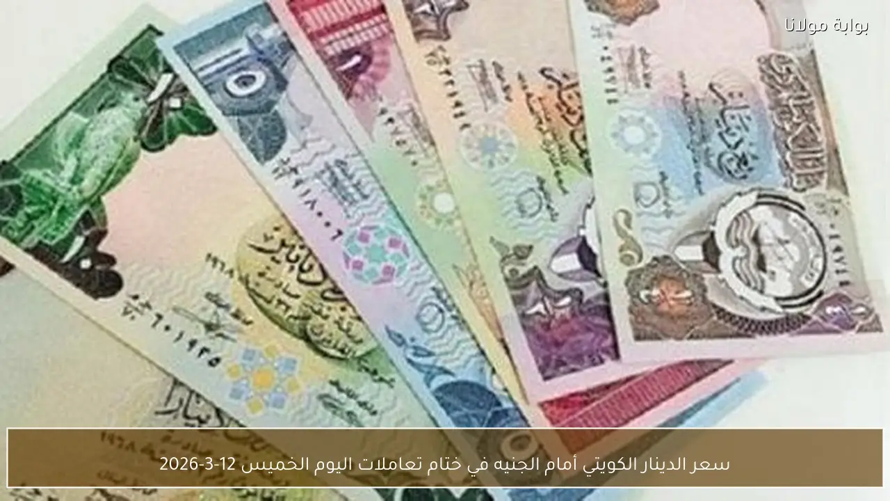 سعر الدينار الكويتي أمام الجنيه في ختام تعاملات اليوم الخميس 12-3-2026