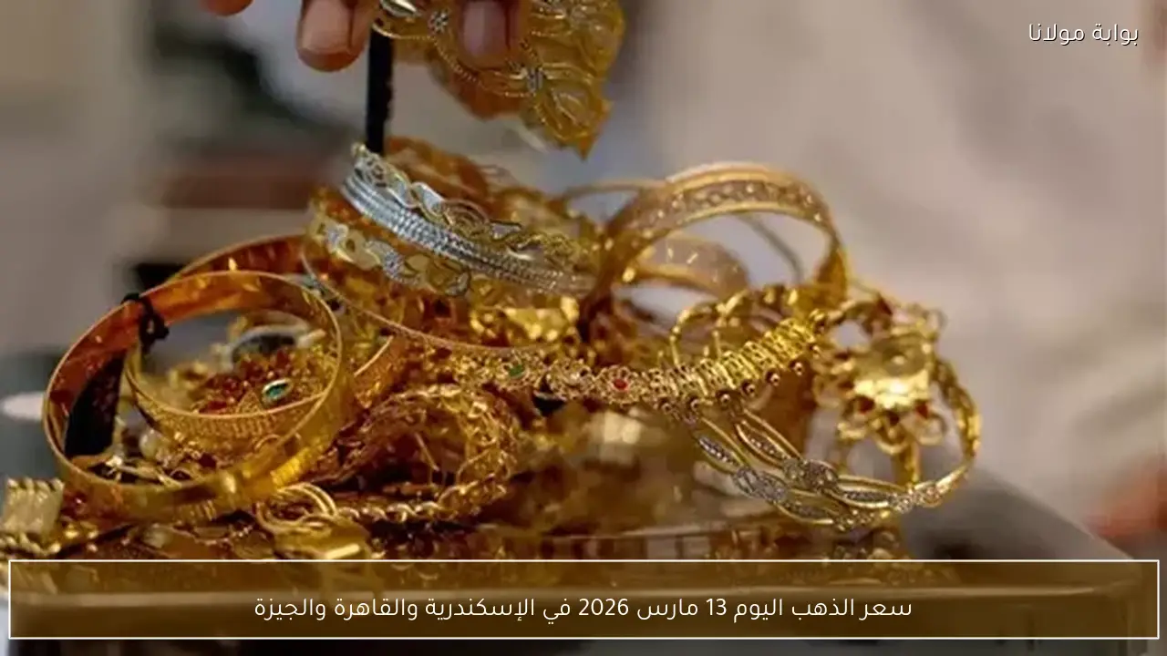 سعر الذهب اليوم 13 مارس 2026 في الإسكندرية والقاهرة والجيزة
