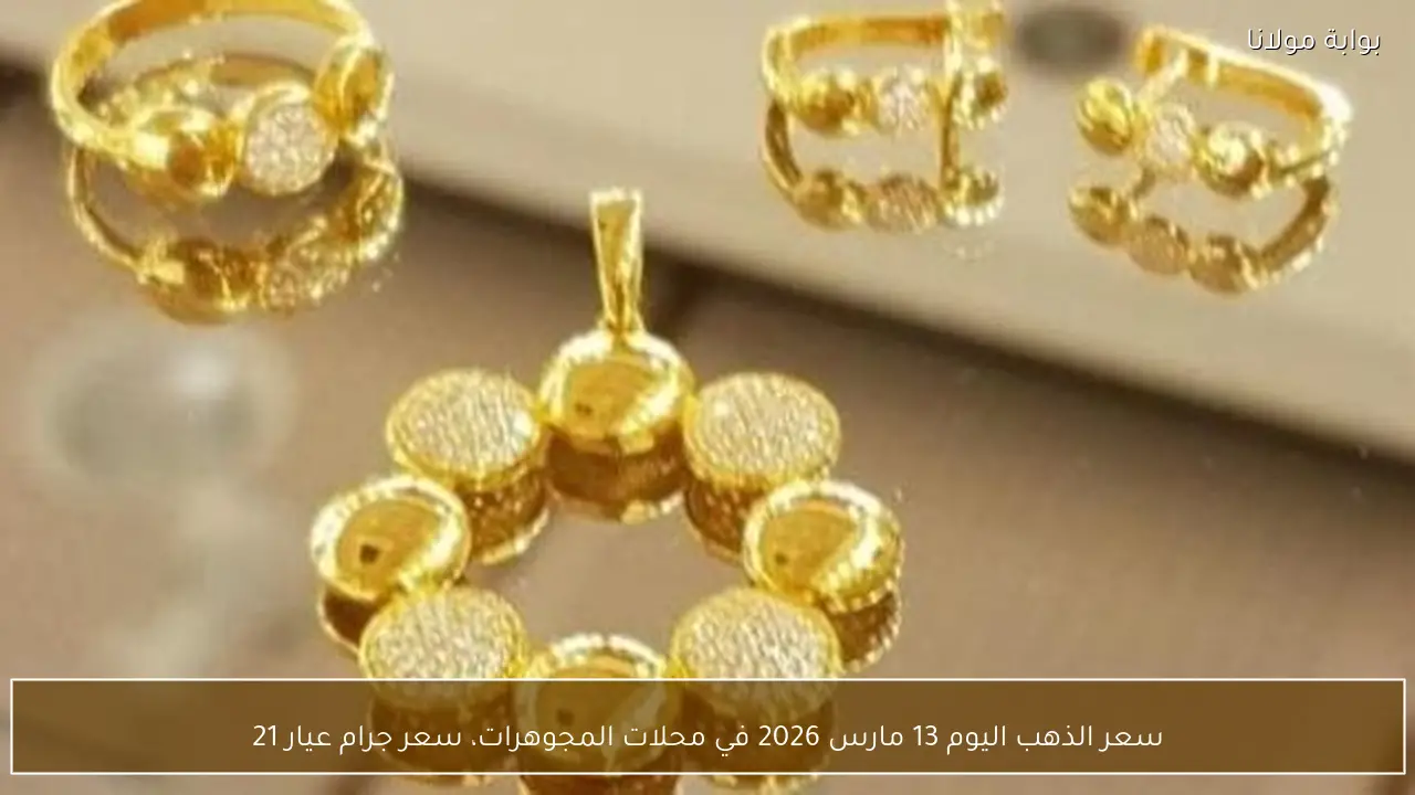 سعر الذهب اليوم 13 مارس 2026 في محلات المجوهرات، سعر جرام عيار 21