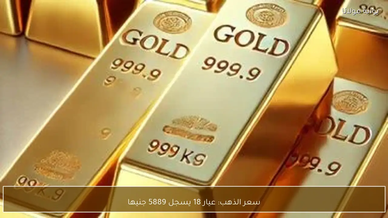 سعر الذهب: عيار 18 يسجل 5889 جنيها
