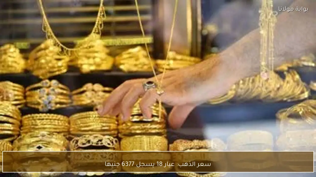 سعر الذهب: عيار 18 يسجل 6377 جنيها