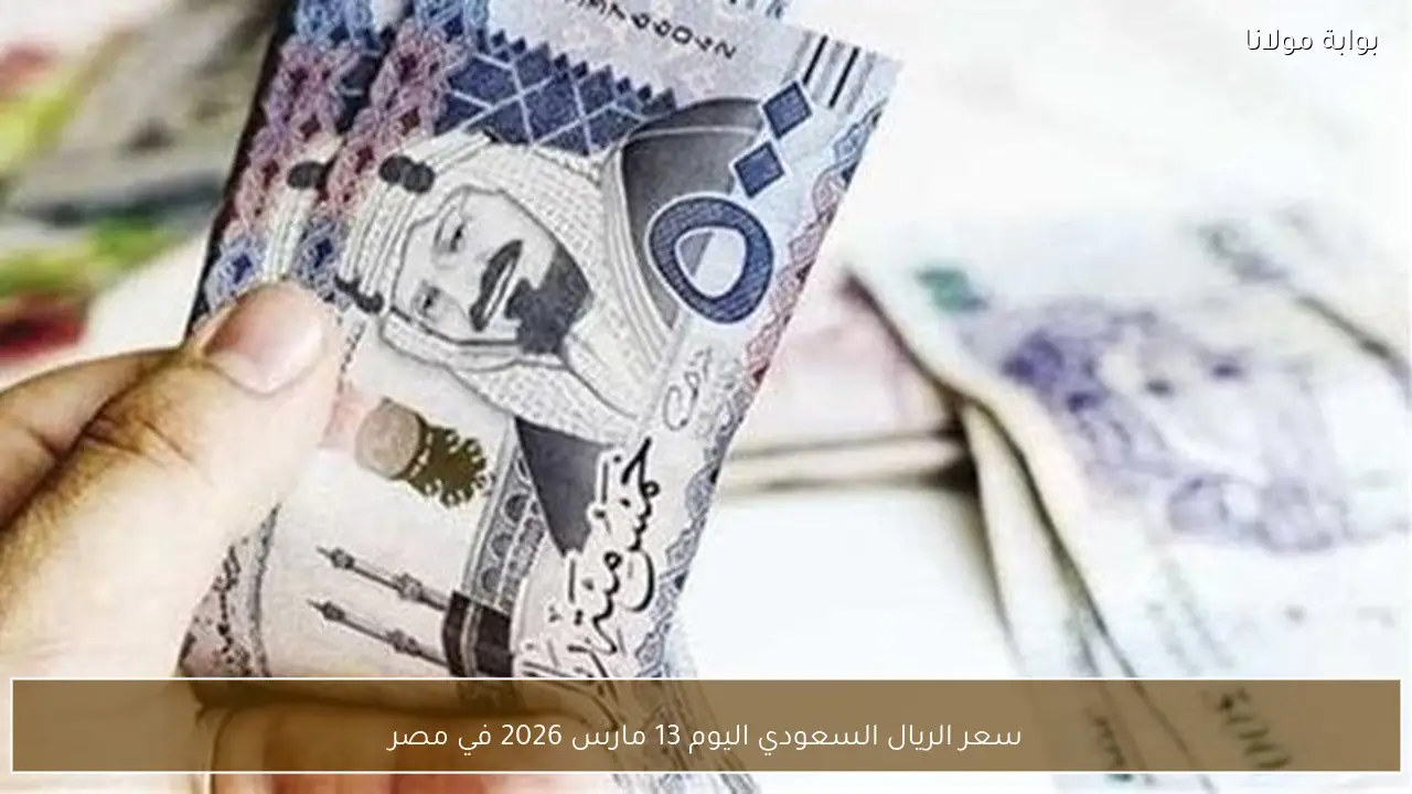 سعر الريال السعودي اليوم 13 مارس 2026 في مصر