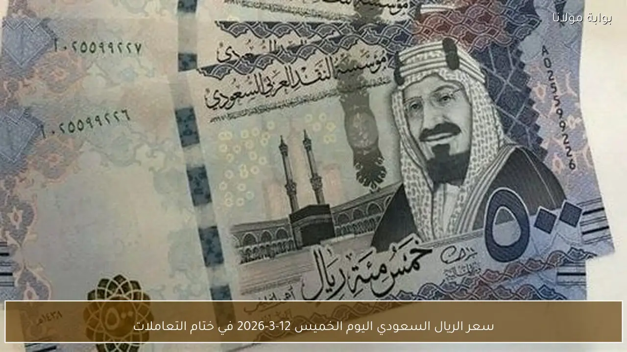 سعر الريال السعودي اليوم الخميس 12-3-2026 في ختام التعاملات