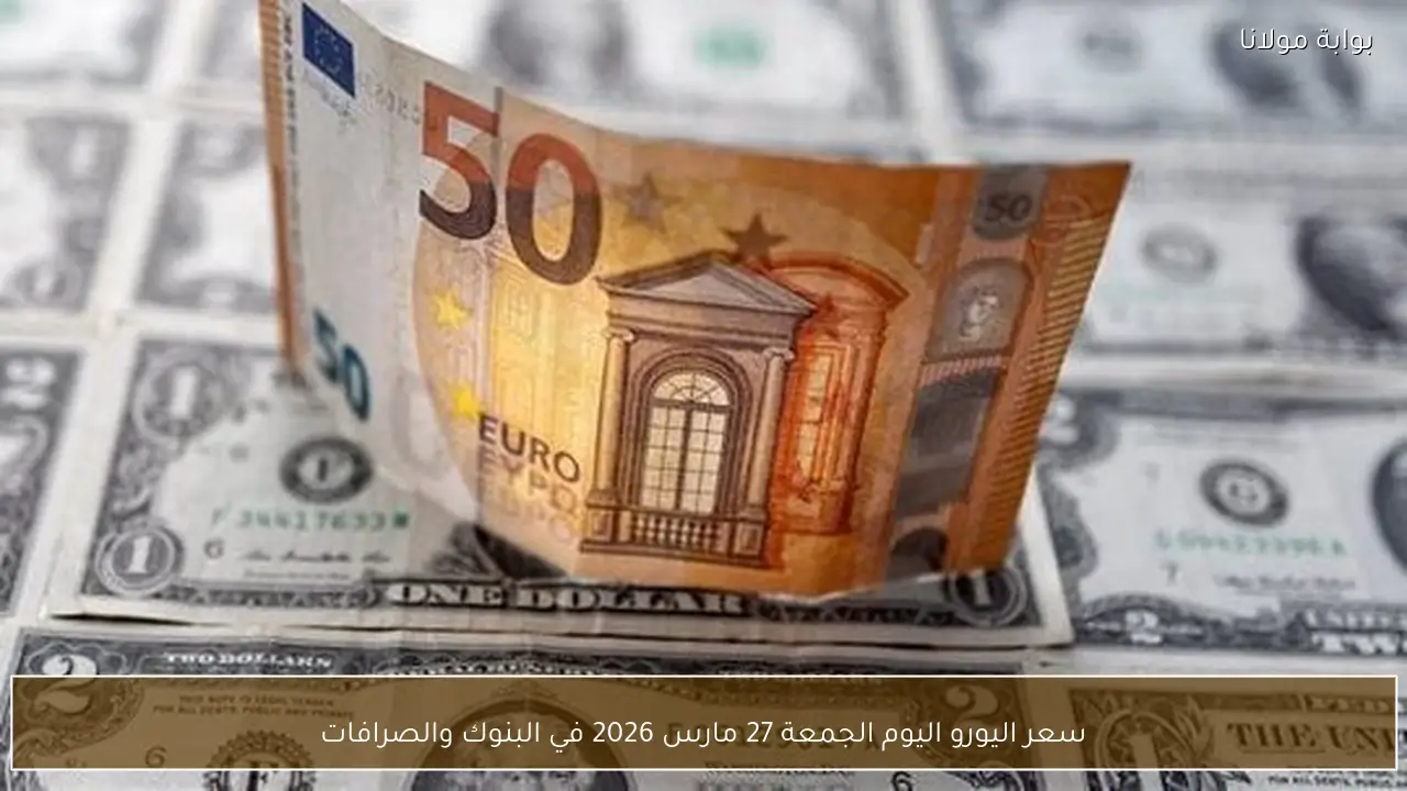 سعر اليورو اليوم الجمعة 27 مارس 2026 في البنوك والصرافات
