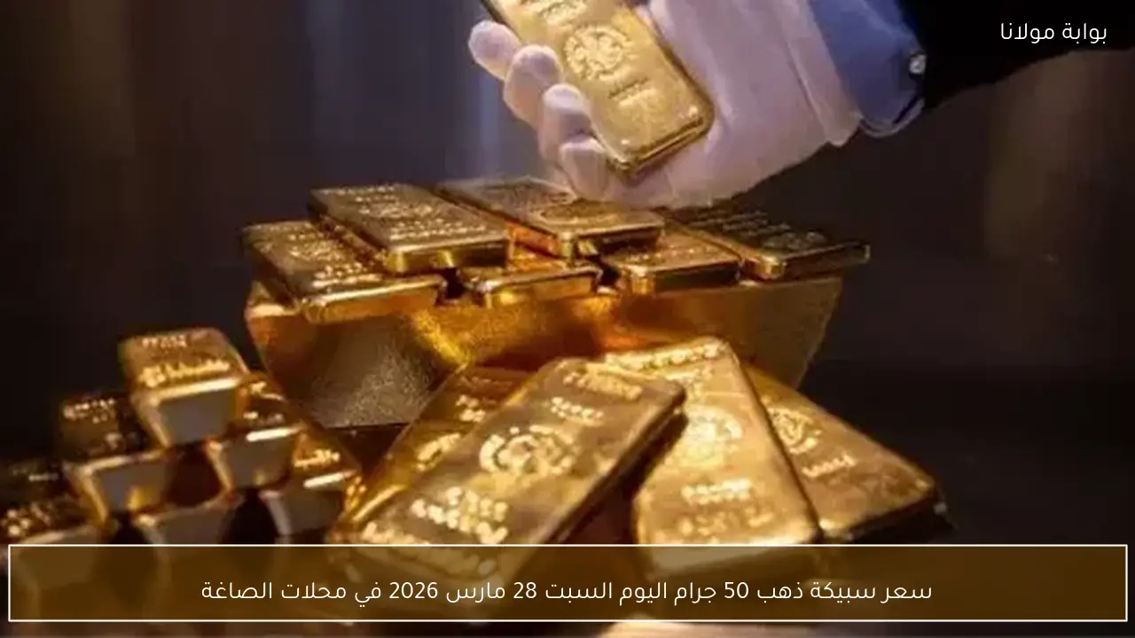 سعر سبيكة ذهب 50 جرام اليوم السبت 28 مارس 2026 في محلات الصاغة
