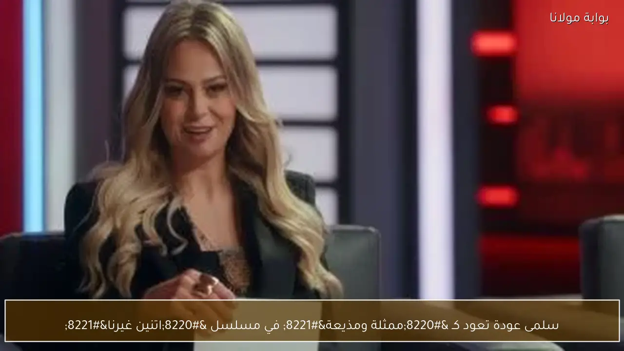 سلمى عودة تعود كـ “ممثلة ومذيعة” في مسلسل “اتنين غيرنا”