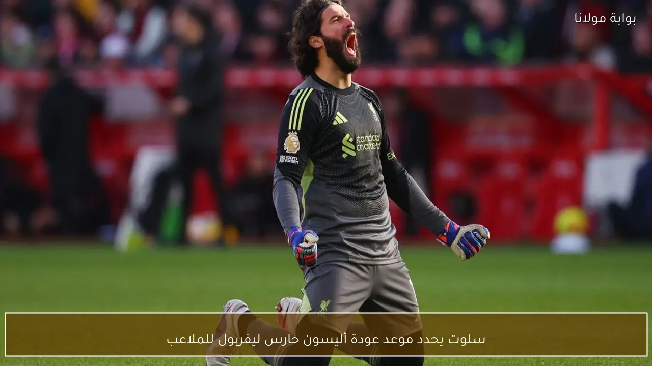 سلوت يحدد موعد عودة أليسون حارس ليفربول للملاعب