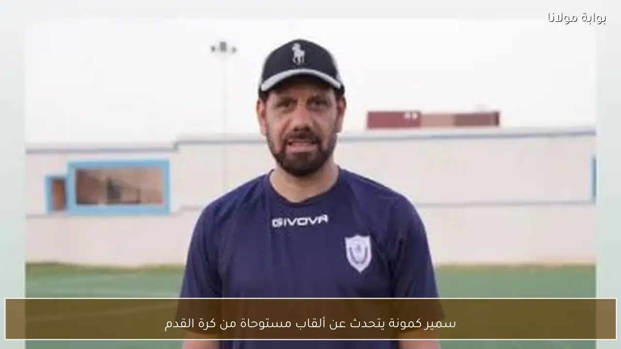 سمير كمونة يتحدث عن ألقاب مستوحاة من كرة القدم