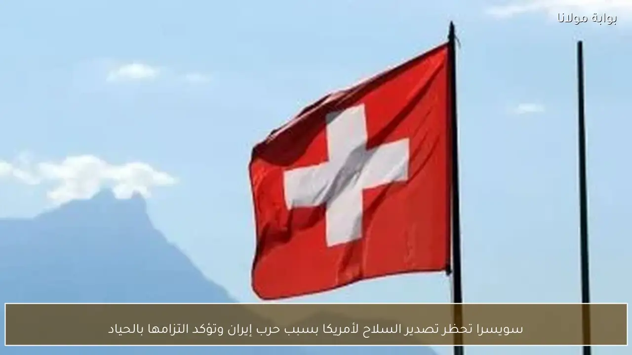 سويسرا تحظر تصدير السلاح لأمريكا بسبب حرب إيران وتؤكد التزامها بالحياد