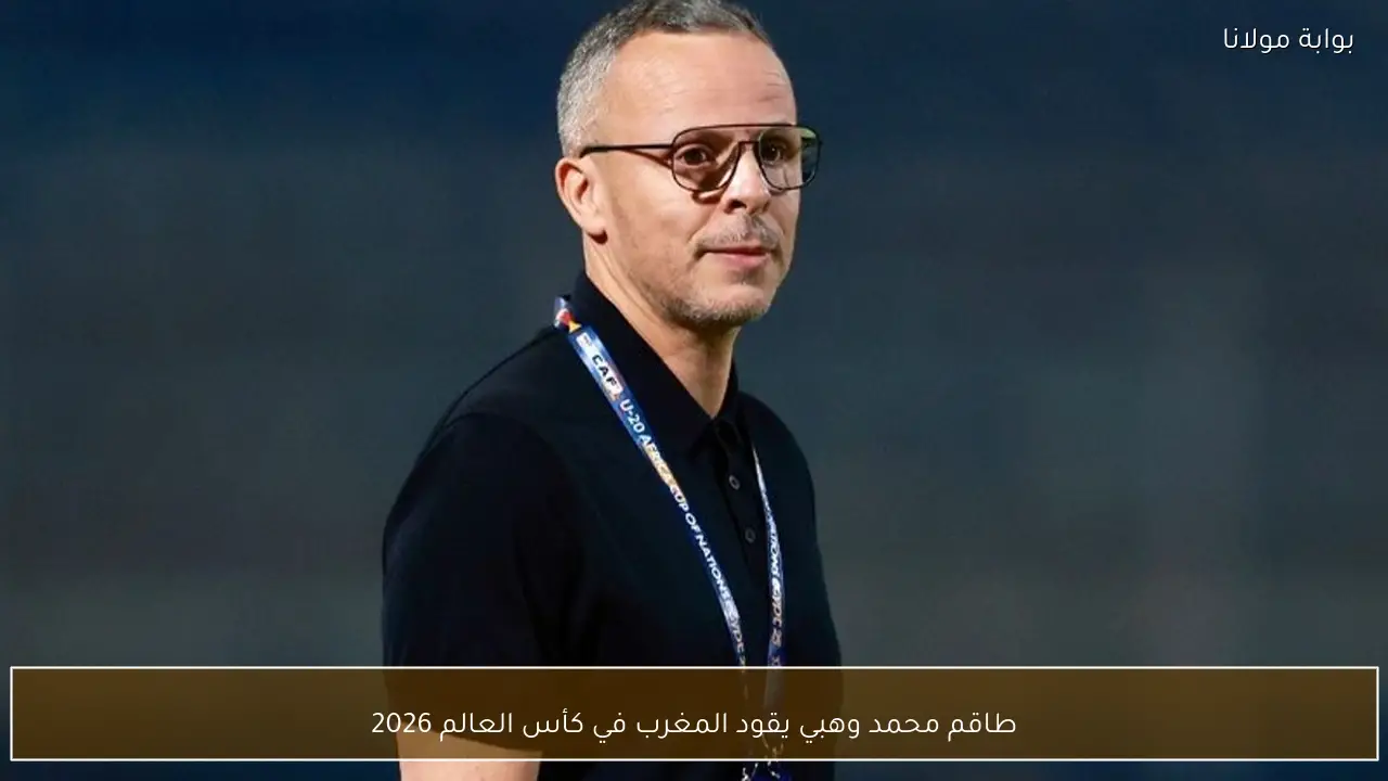 طاقم محمد وهبي يقود المغرب في كأس العالم 2026