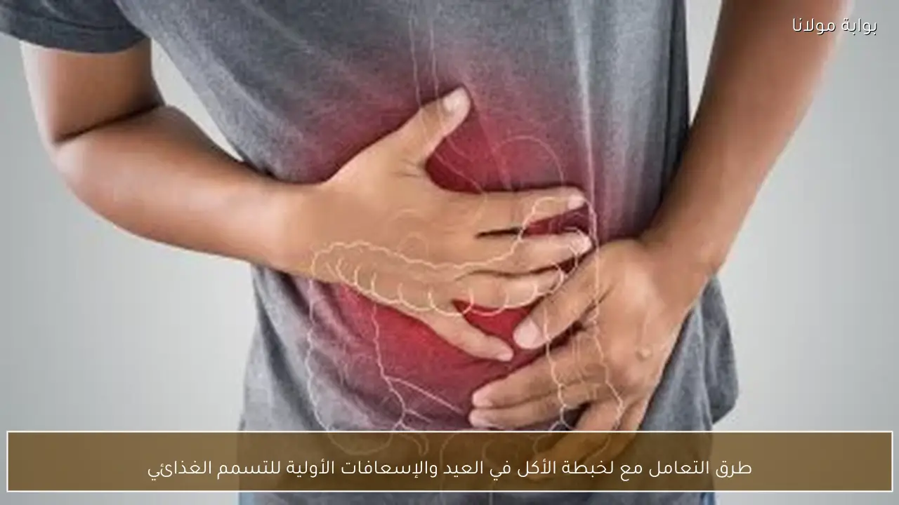 طرق التعامل مع لخبطة الأكل في العيد والإسعافات الأولية للتسمم الغذائي