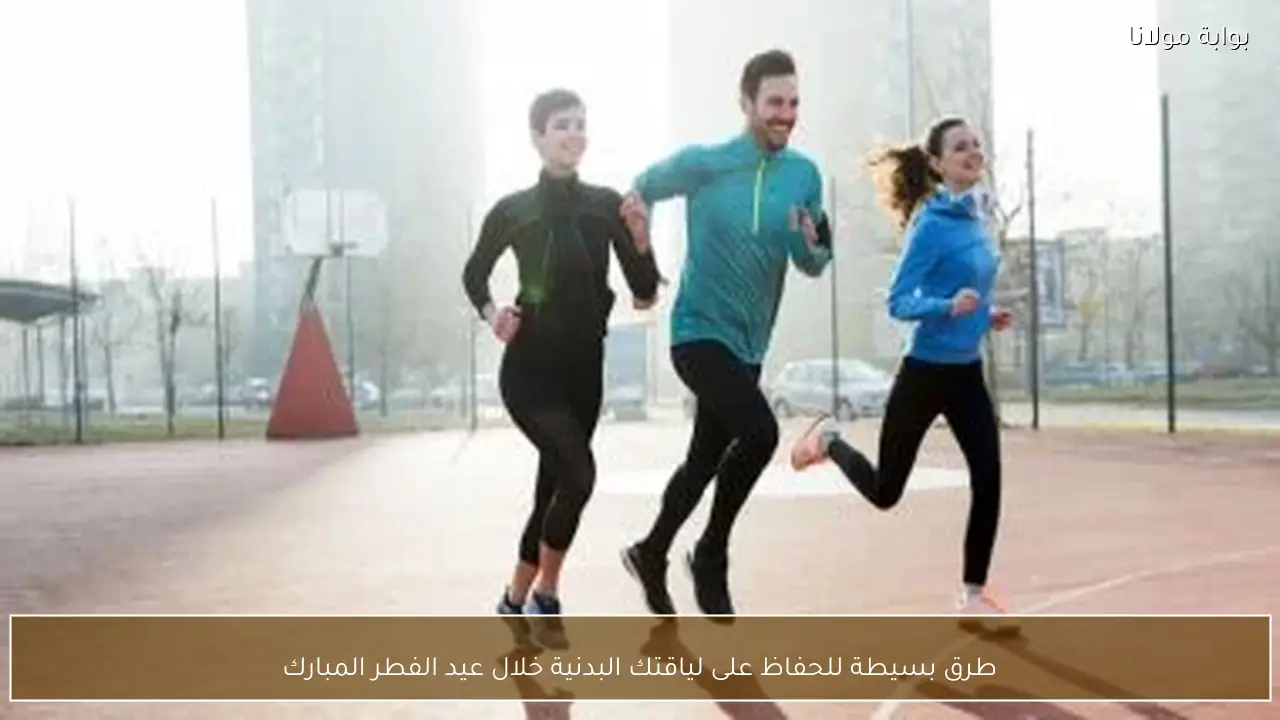 طرق بسيطة للحفاظ على لياقتك البدنية خلال عيد الفطر المبارك
