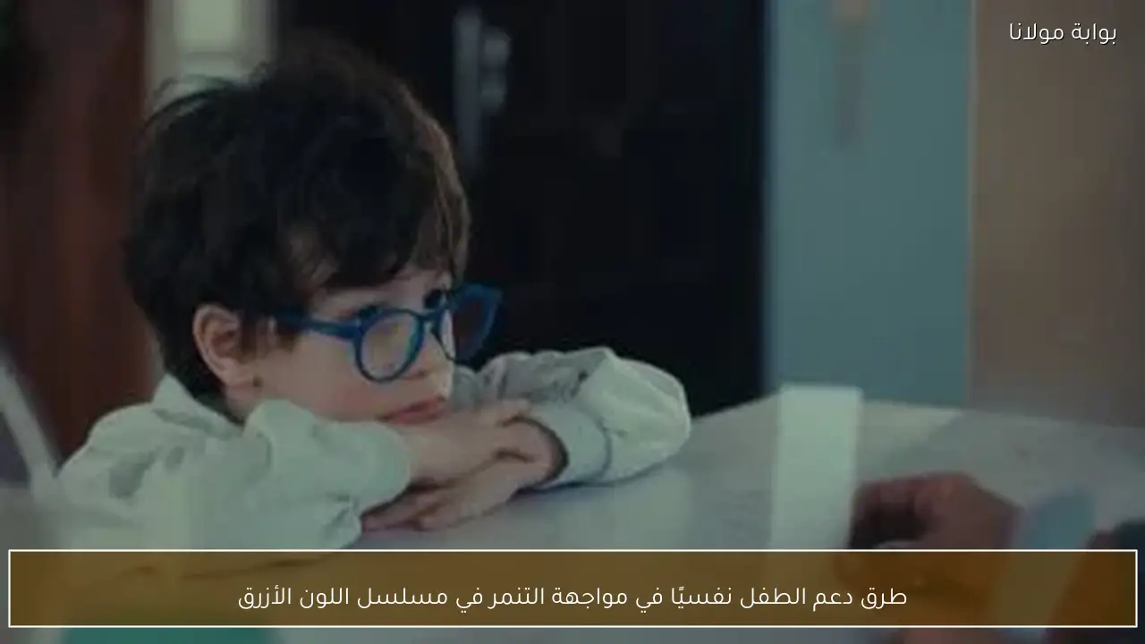 طرق دعم الطفل نفسيًا في مواجهة التنمر في مسلسل اللون الأزرق