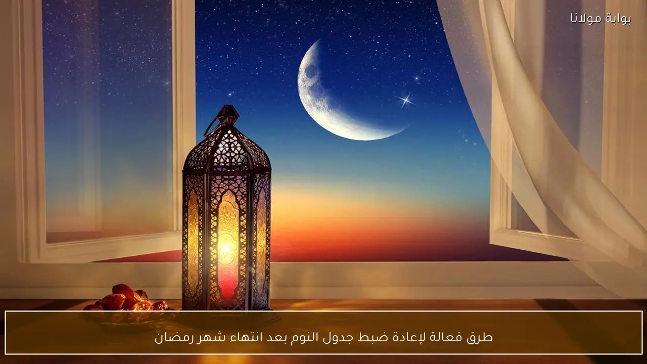 طرق فعالة لإعادة ضبط جدول النوم بعد انتهاء شهر رمضان