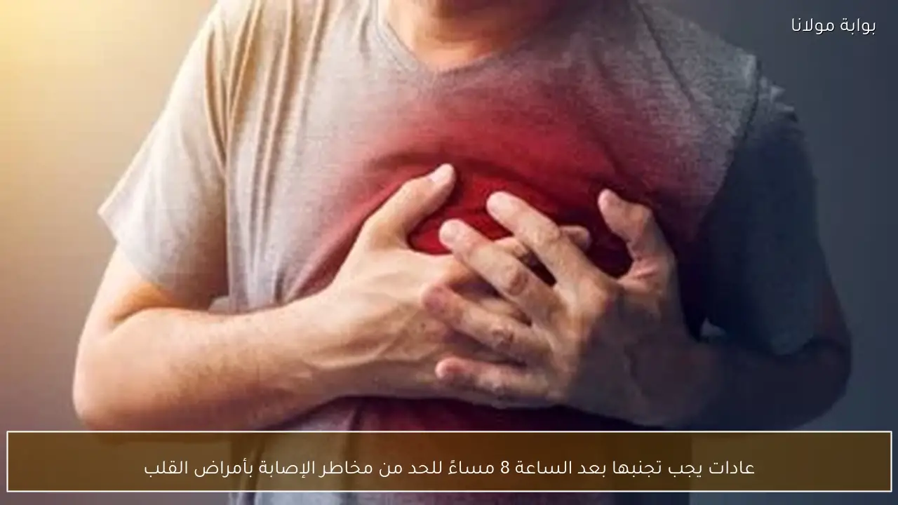 عادات يجب تجنبها بعد الساعة 8 مساءً للحد من مخاطر الإصابة بأمراض القلب