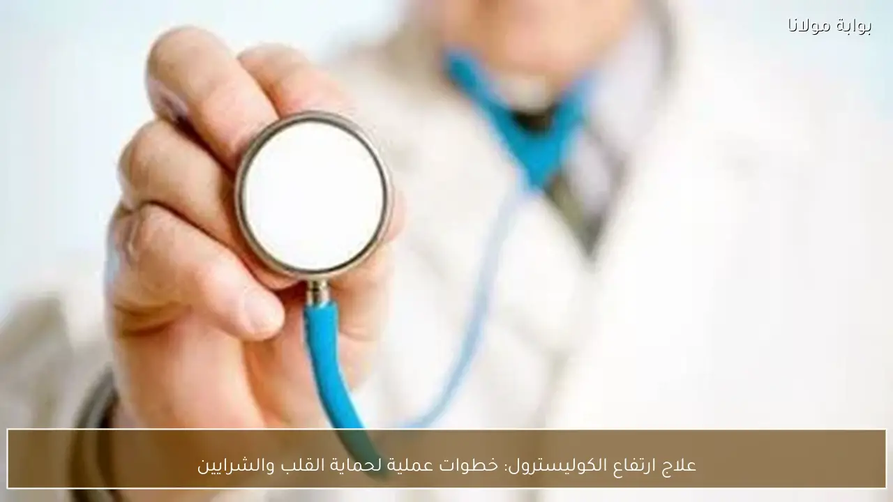 علاج ارتفاع الكوليسترول: خطوات عملية لحماية القلب والشرايين