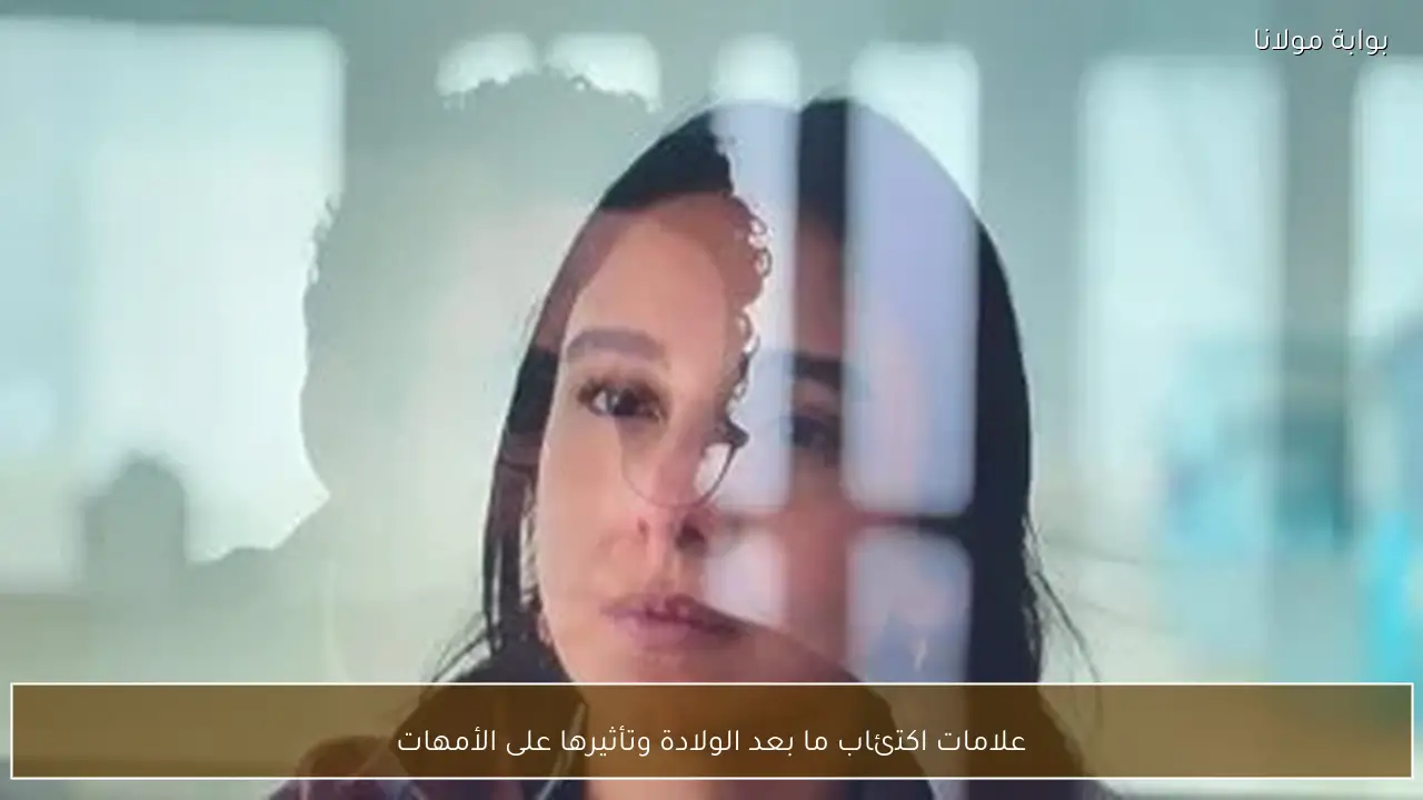 علامات اكتئاب ما بعد الولادة وتأثيرها على الأمهات