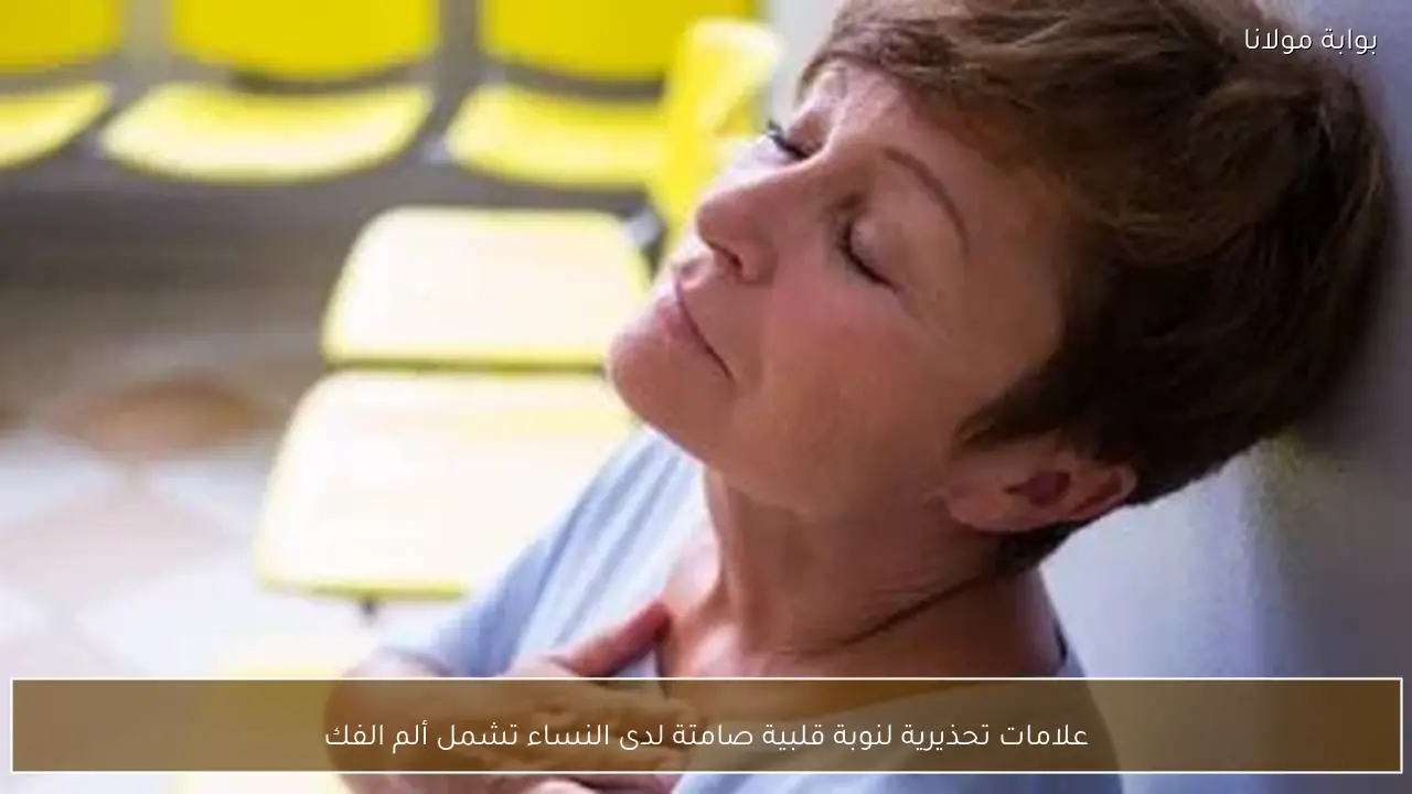 علامات تحذيرية لنوبة قلبية صامتة لدى النساء تشمل ألم الفك