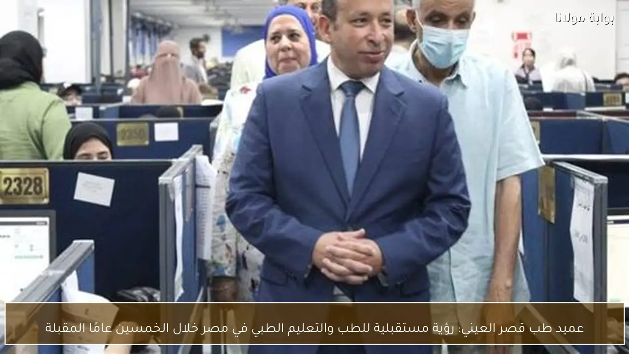 عميد طب قصر العيني: رؤية مستقبلية للطب والتعليم الطبي في مصر خلال الخمسين عامًا المقبلة