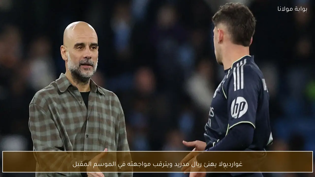 غوارديولا يهنئ ريال مدريد ويترقب مواجهته في الموسم المقبل