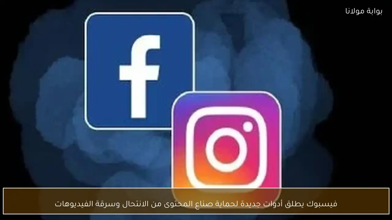 فيسبوك يطلق أدوات جديدة لحماية صناع المحتوى من الانتحال وسرقة الفيديوهات