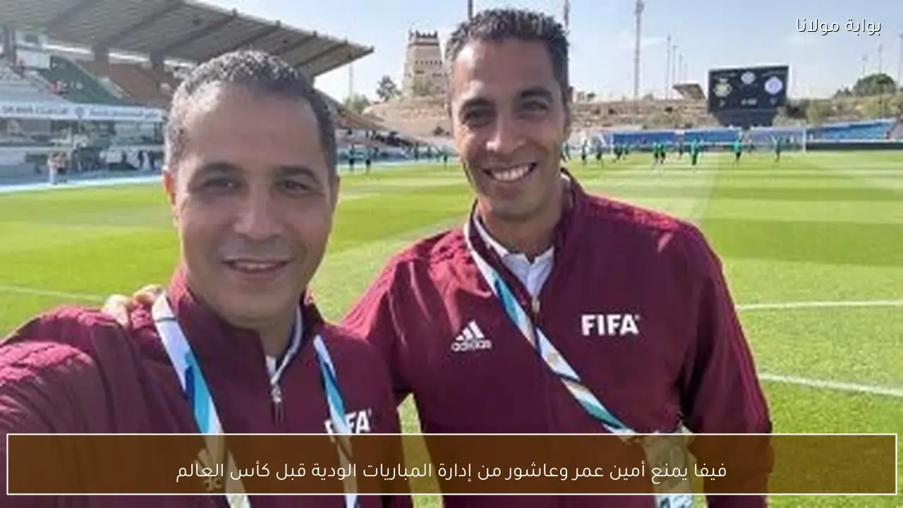 فيفا يمنع أمين عمر وعاشور من إدارة المباريات الودية قبل كأس العالم