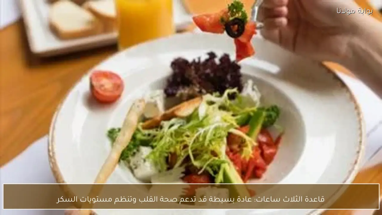 قاعدة الثلاث ساعات: عادة بسيطة قد تدعم صحة القلب وتنظم مستويات السكر