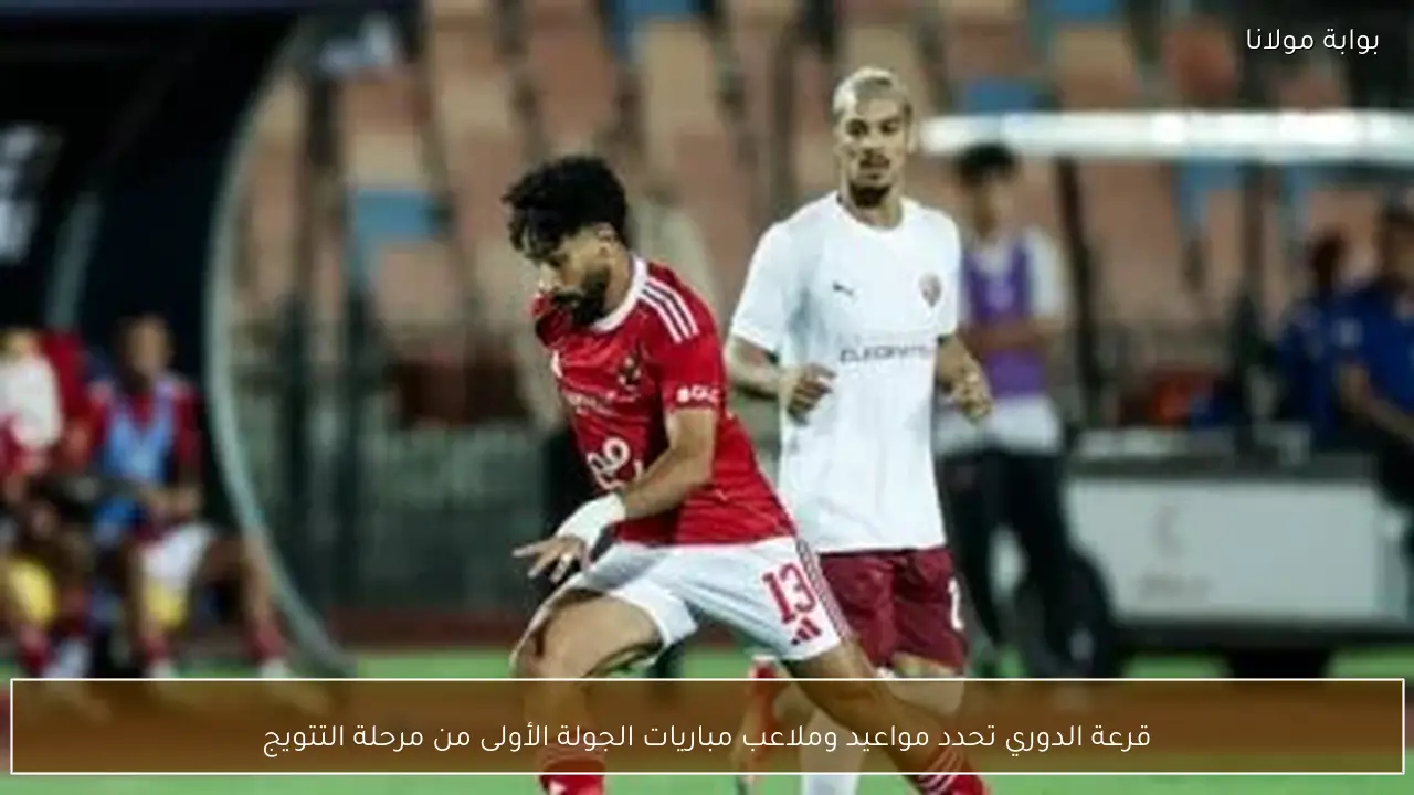 قرعة الدوري تحدد مواعيد وملاعب مباريات الجولة الأولى من مرحلة التتويج