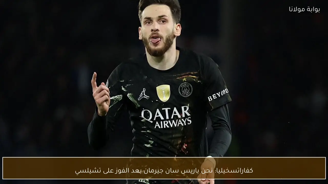 كفاراتسخيليا: نحن باريس سان جيرمان بعد الفوز على تشيلسي
