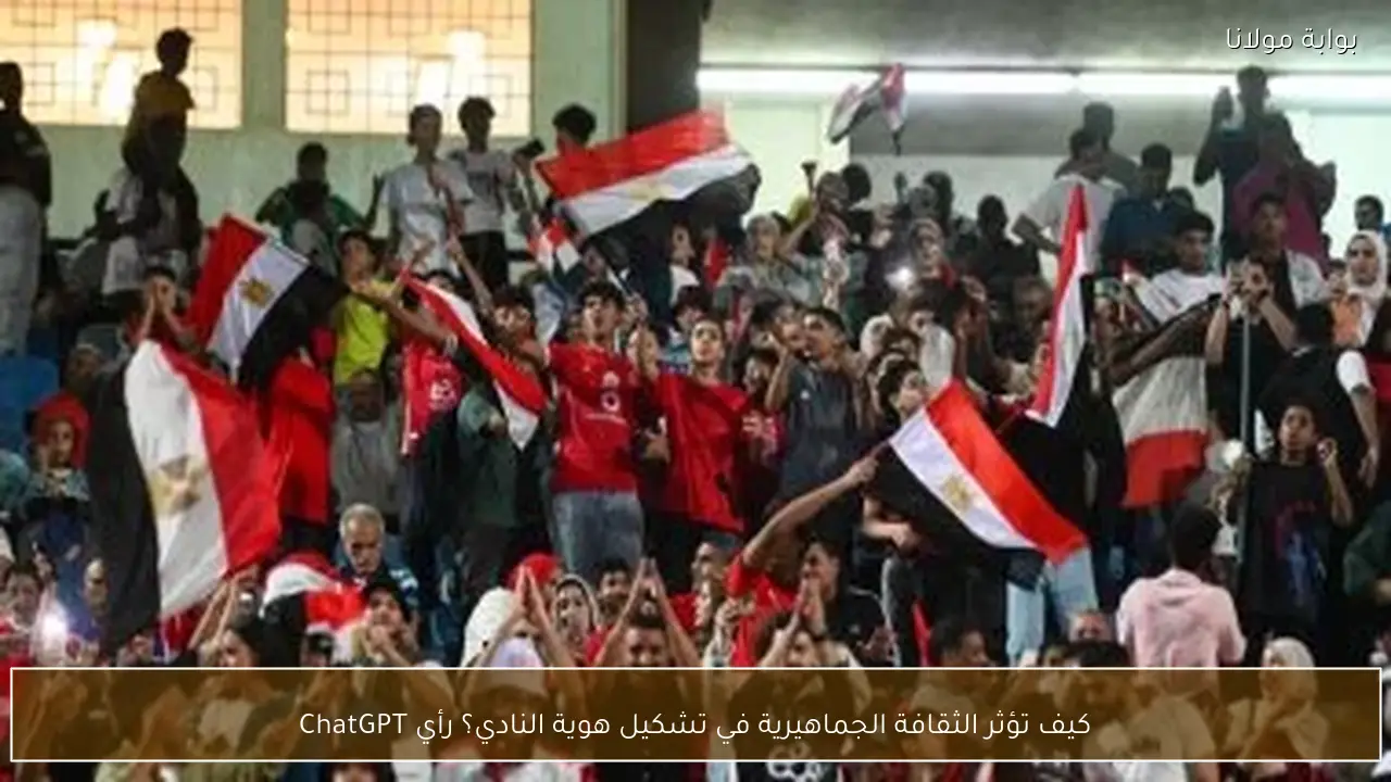 كيف تؤثر الثقافة الجماهيرية في تشكيل هوية النادي؟ رأي ChatGPT