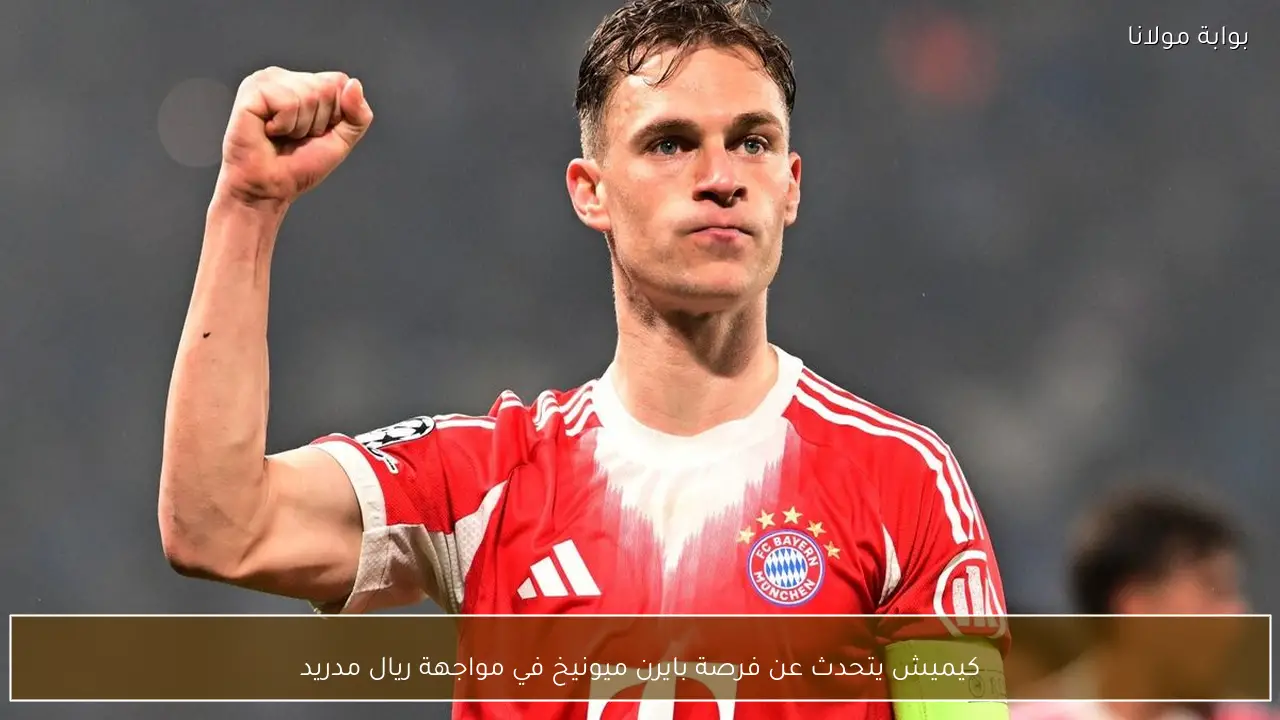 كيميش يتحدث عن فرصة بايرن ميونيخ في مواجهة ريال مدريد