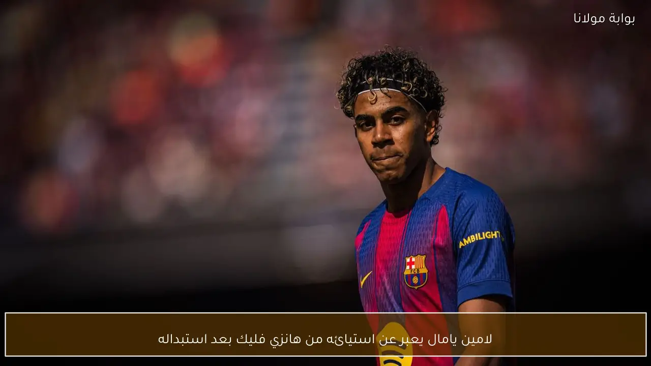 لامين يامال يعبر عن استيائه من هانزي فليك بعد استبداله