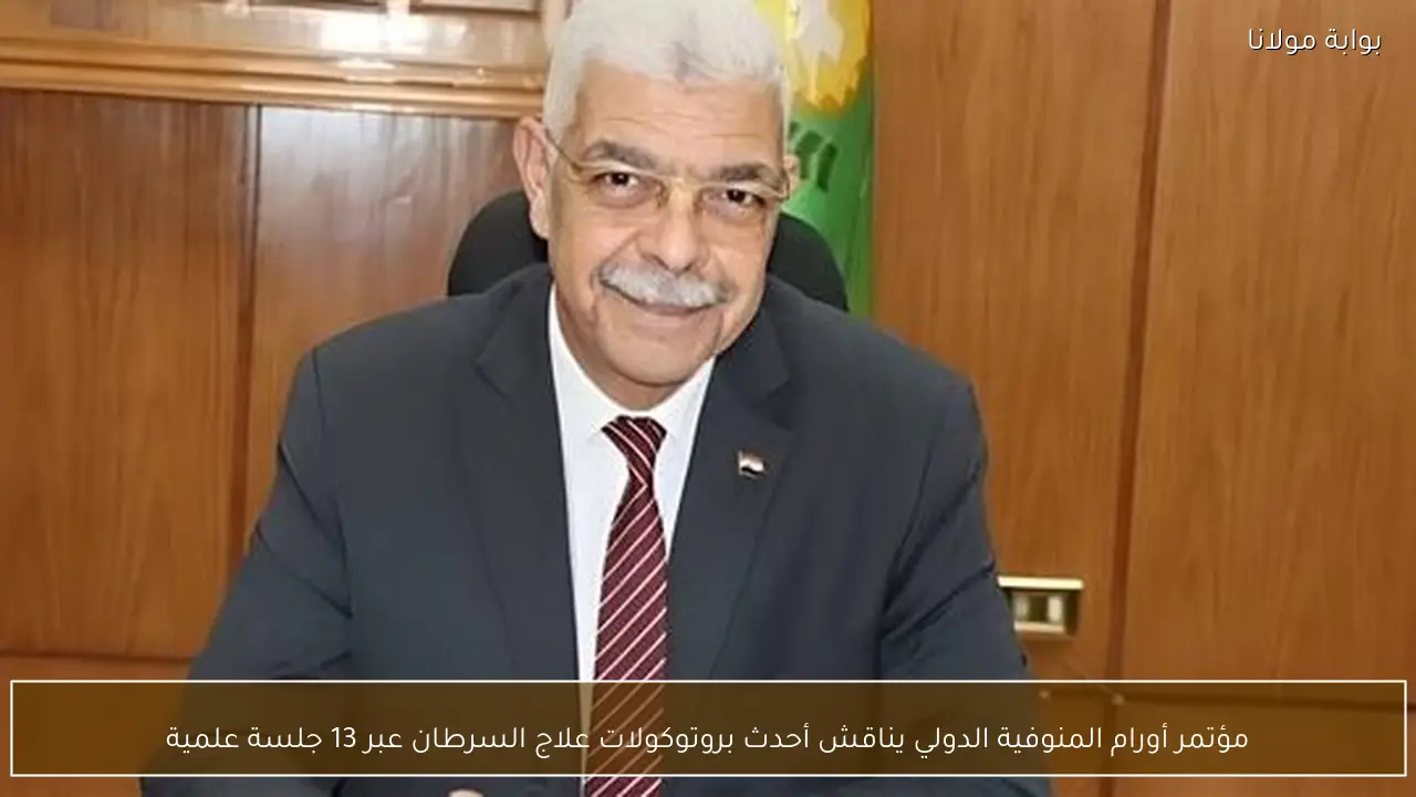 مؤتمر أورام المنوفية الدولي يناقش أحدث بروتوكولات علاج السرطان عبر 13 جلسة علمية