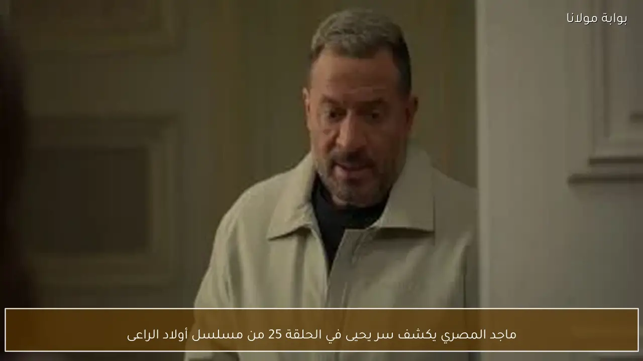 ماجد المصري يكشف سر يحيى في الحلقة 25 من مسلسل أولاد الراعى