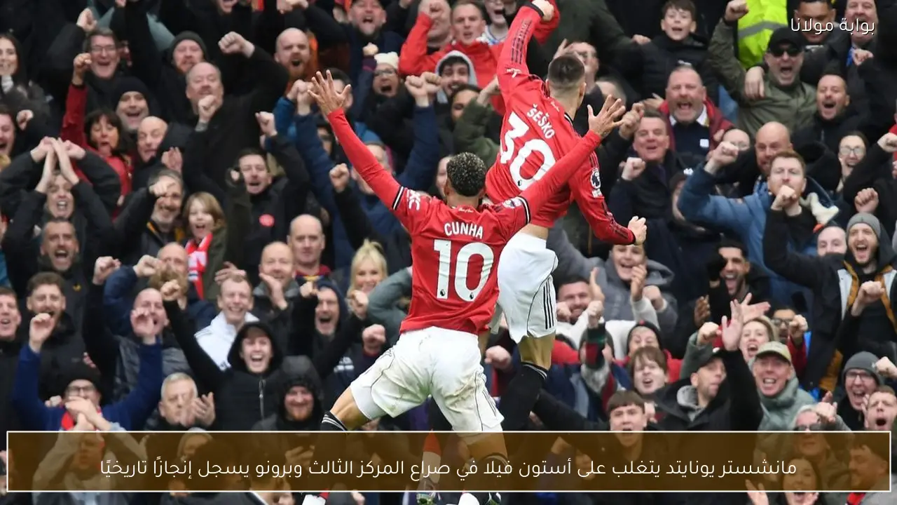 مانشستر يونايتد يتغلب على أستون فيلا في صراع المركز الثالث وبرونو يسجل إنجازًا تاريخيًا