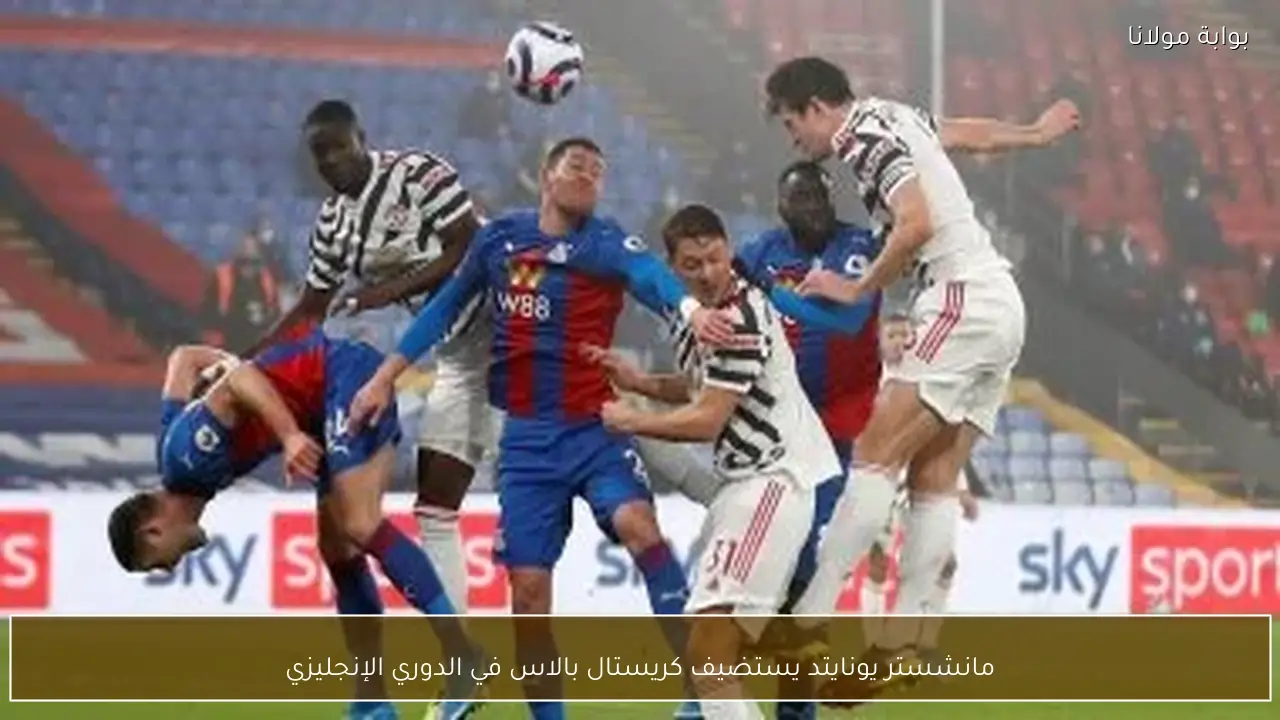 مانشستر يونايتد يستضيف كريستال بالاس في الدوري الإنجليزي
