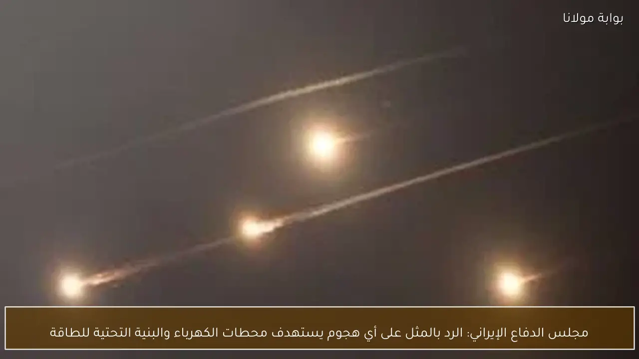 مجلس الدفاع الإيراني: الرد بالمثل على أي هجوم يستهدف محطات الكهرباء والبنية التحتية للطاقة