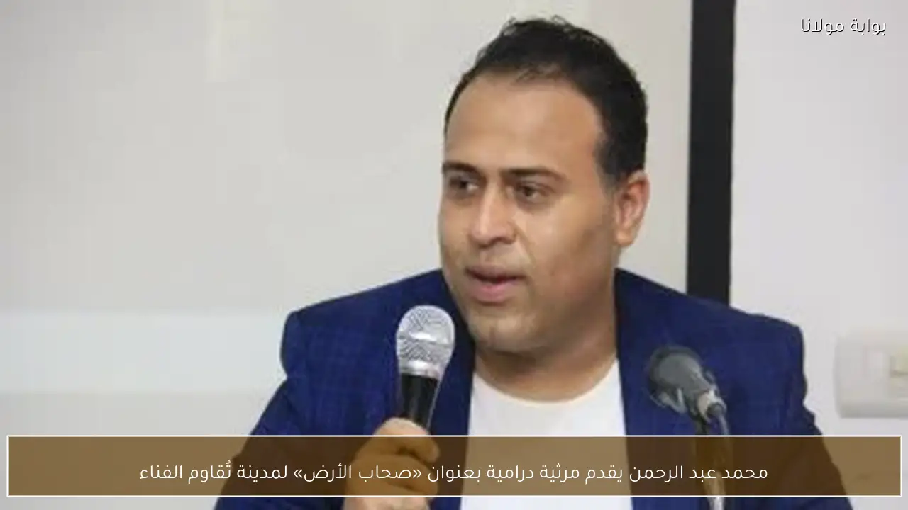 محمد عبد الرحمن يقدم مرثية درامية بعنوان «صحاب الأرض» لمدينة تُقاوم الفناء