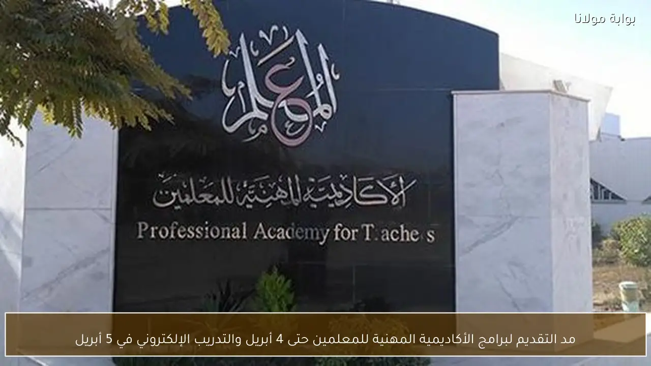 مد التقديم لبرامج الأكاديمية المهنية للمعلمين حتى 4 أبريل والتدريب الإلكتروني في 5 أبريل