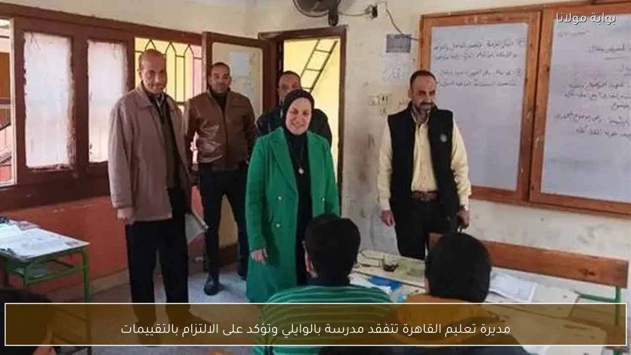 مديرة تعليم القاهرة تتفقد مدرسة بالوايلي وتؤكد على الالتزام بالتقييمات