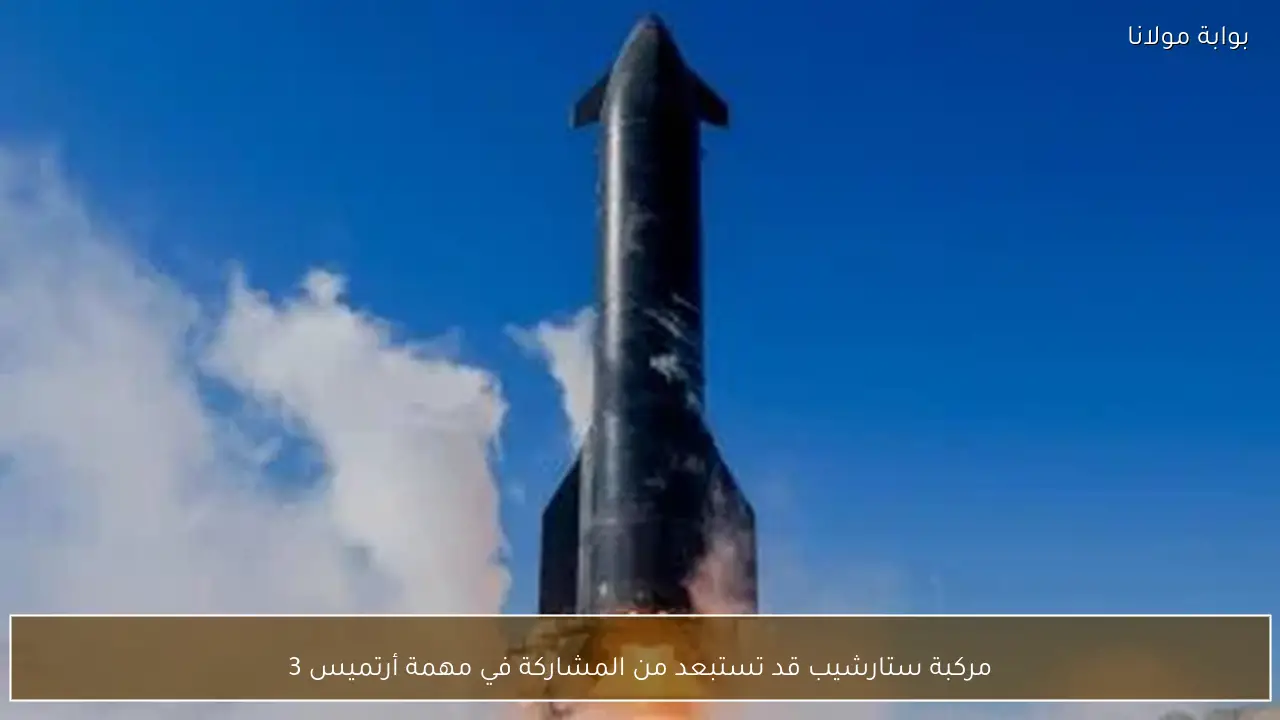 مركبة ستارشيب قد تستبعد من المشاركة في مهمة أرتميس 3