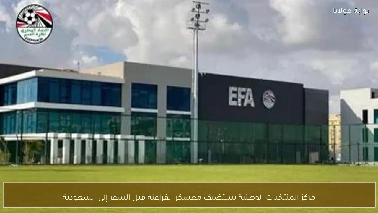 مركز المنتخبات الوطنية يستضيف معسكر الفراعنة قبل السفر إلى السعودية